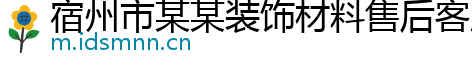 宿州市某某装饰材料售后客服中心